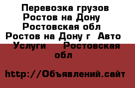 Перевозка грузов Ростов-на-Дону - Ростовская обл., Ростов-на-Дону г. Авто » Услуги   . Ростовская обл.